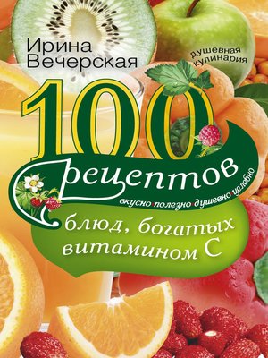 cover image of 100 рецептов блюд, богатых витамином С. Вкусно, полезно, душевно, целебно